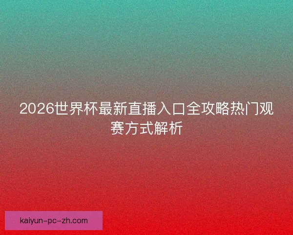 2026世界杯最新直播入口全攻略热门观赛方式解析