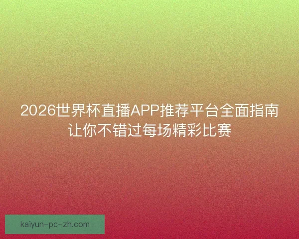 2026世界杯直播APP推荐平台全面指南让你不错过每场精彩比赛